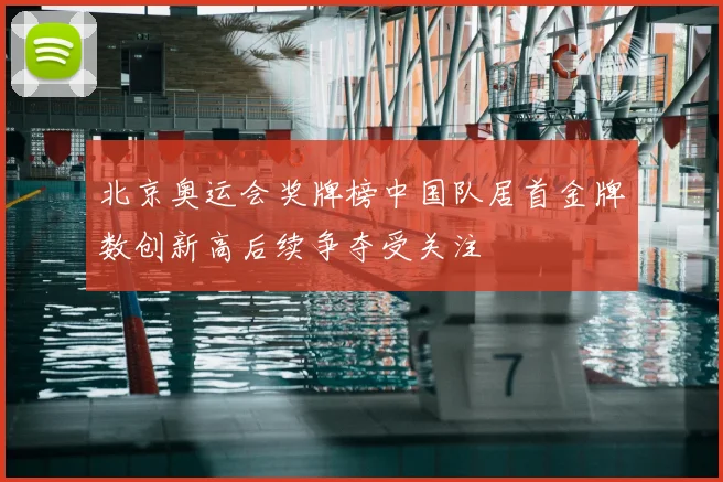 北京奥运会奖牌榜中国队居首金牌数创新高后续争夺受关注