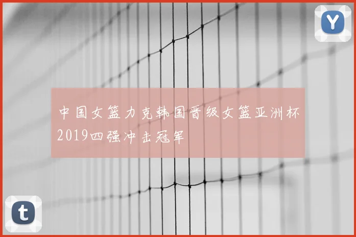 中国女篮力克韩国晋级女篮亚洲杯2019四强冲击冠军
