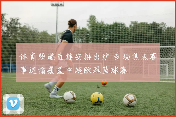 体育频道直播安排出炉 多场焦点赛事连播覆盖中超欧冠篮球赛