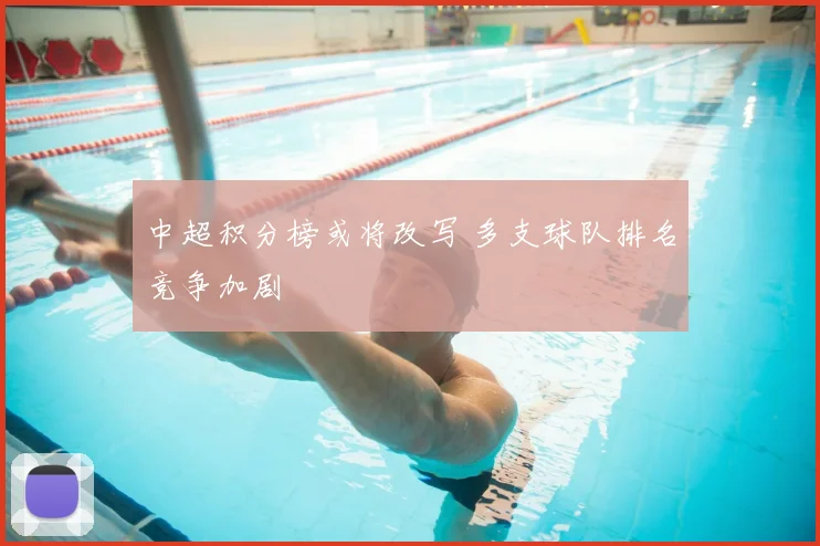 中超积分榜或将改写 多支球队排名竞争加剧