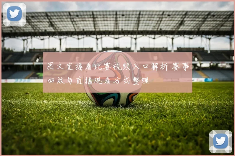 图文直播看比赛视频入口解析 赛事回放与直播观看方式整理