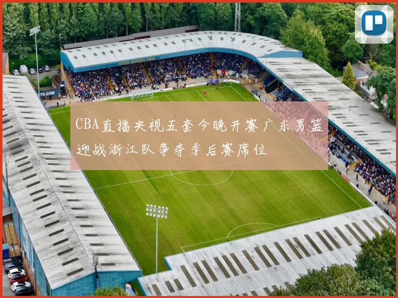 CBA直播央视五套今晚开赛广东男篮迎战浙江队争夺季后赛席位