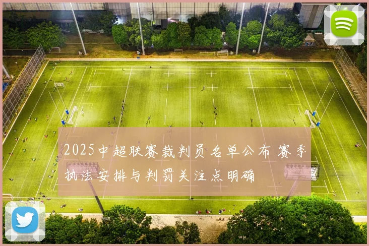 2025中超联赛裁判员名单公布 赛季执法安排与判罚关注点明确