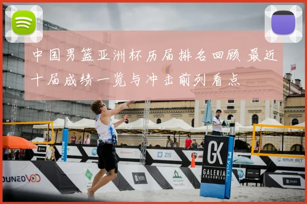 中国男篮亚洲杯历届排名回顾 最近十届成绩一览与冲击前列看点