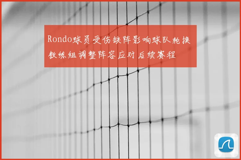 Rondo球员受伤缺阵影响球队轮换 教练组调整阵容应对后续赛程