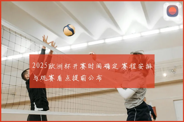 2025欧洲杯开赛时间确定 赛程安排与观赛看点提前公布
