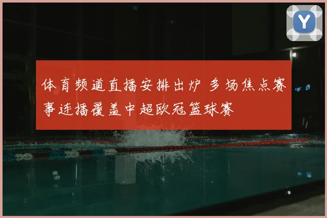 体育频道直播安排出炉 多场焦点赛事连播覆盖中超欧冠篮球赛